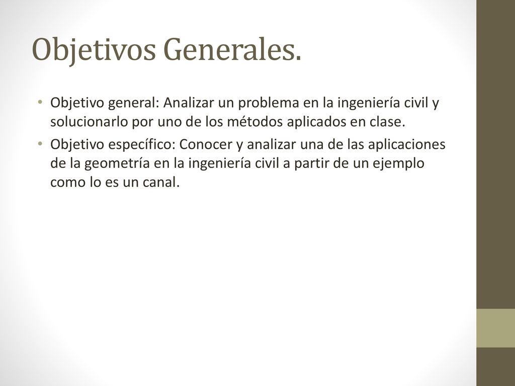 Objetivos Generales. Objetivo general: Analizar un problema en la ingeniería civil y solucionarlo por uno de los métodos aplicados en clase.