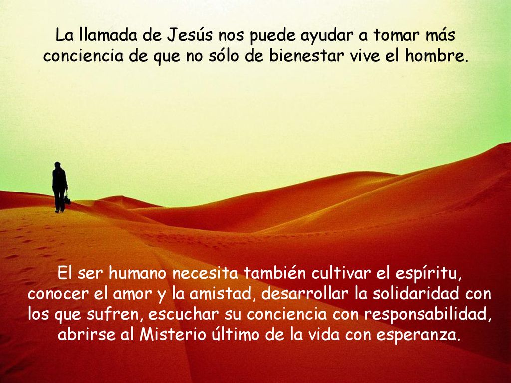 La llamada de Jesús nos puede ayudar a tomar más conciencia de que no sólo de bienestar vive el hombre.