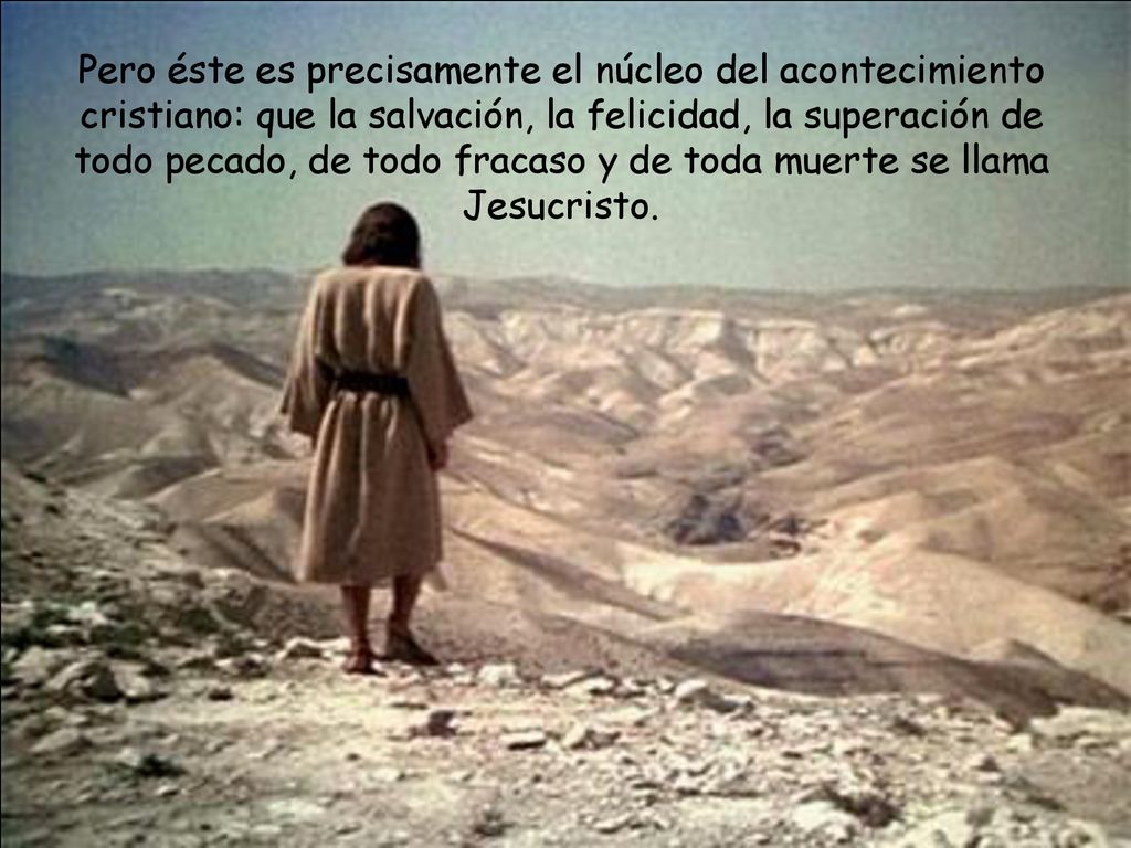 Pero éste es precisamente el núcleo del acontecimiento cristiano: que la salvación, la felicidad, la superación de todo pecado, de todo fracaso y de toda muerte se llama Jesucristo.