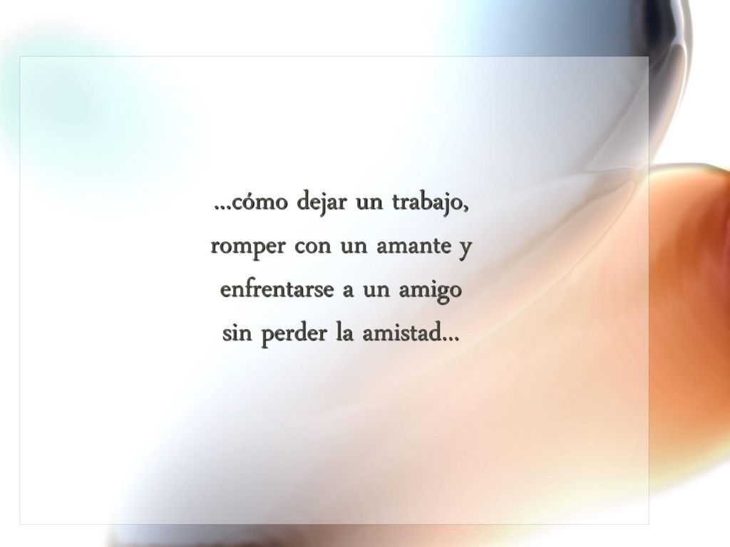 ...cómo dejar un trabajo, romper con un amante y enfrentarse a un amigo sin perder la amistad...
