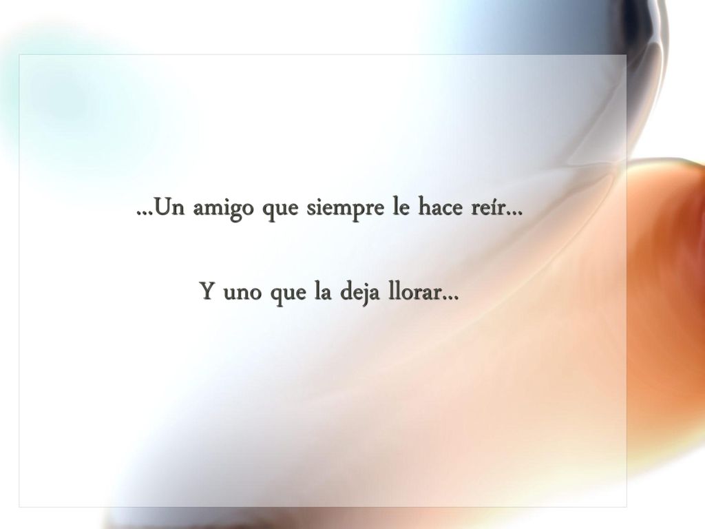 ...Un amigo que siempre le hace reír... Y uno que la deja llorar...