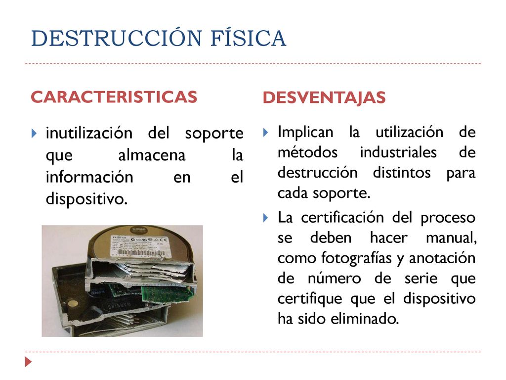DESTRUCCIÓN FÍSICA CARACTERISTICAS. DESVENTAJAS. inutilización del soporte que almacena la información en el dispositivo.