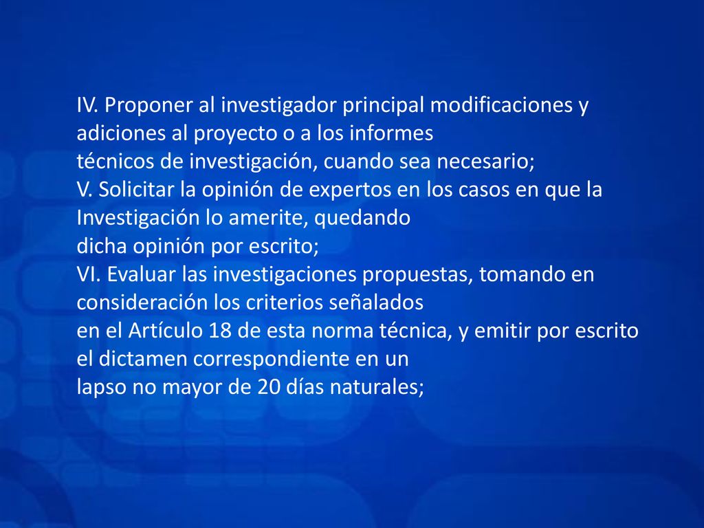IV. Proponer al investigador principal modificaciones y adiciones al proyecto o a los informes