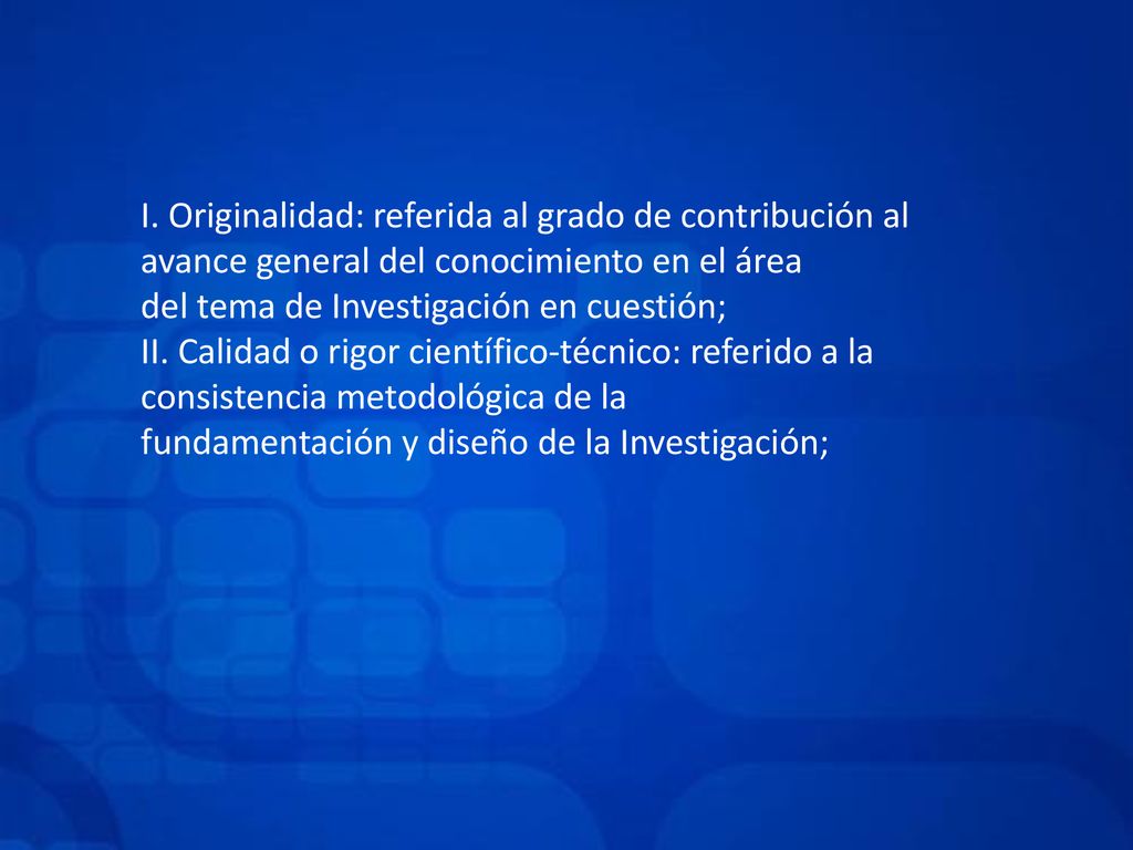 I. Originalidad: referida al grado de contribución al avance general del conocimiento en el área