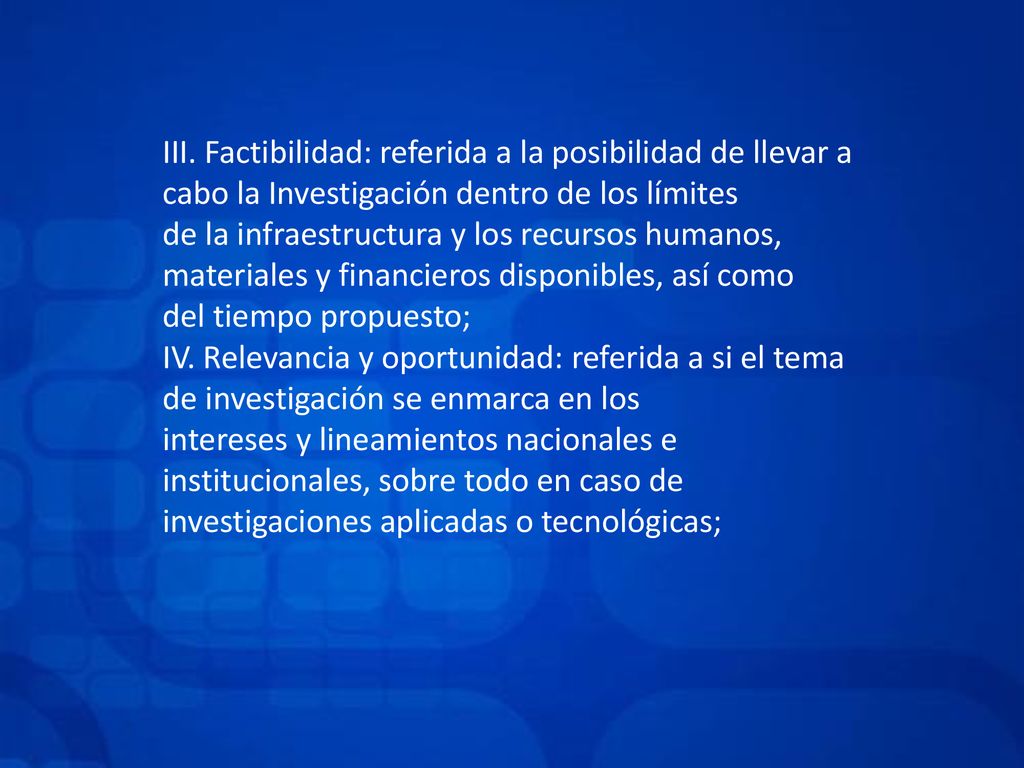 III. Factibilidad: referida a la posibilidad de llevar a cabo la Investigación dentro de los límites