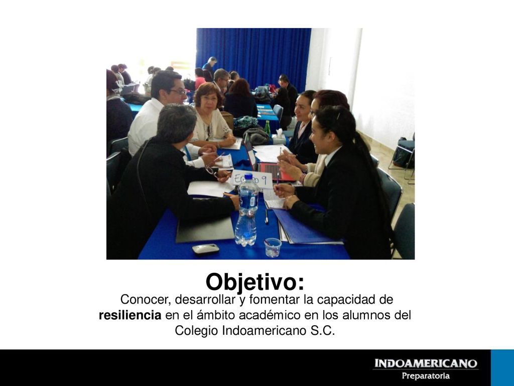 Objetivo: Conocer, desarrollar y fomentar la capacidad de resiliencia en el ámbito académico en los alumnos del Colegio Indoamericano S.C.