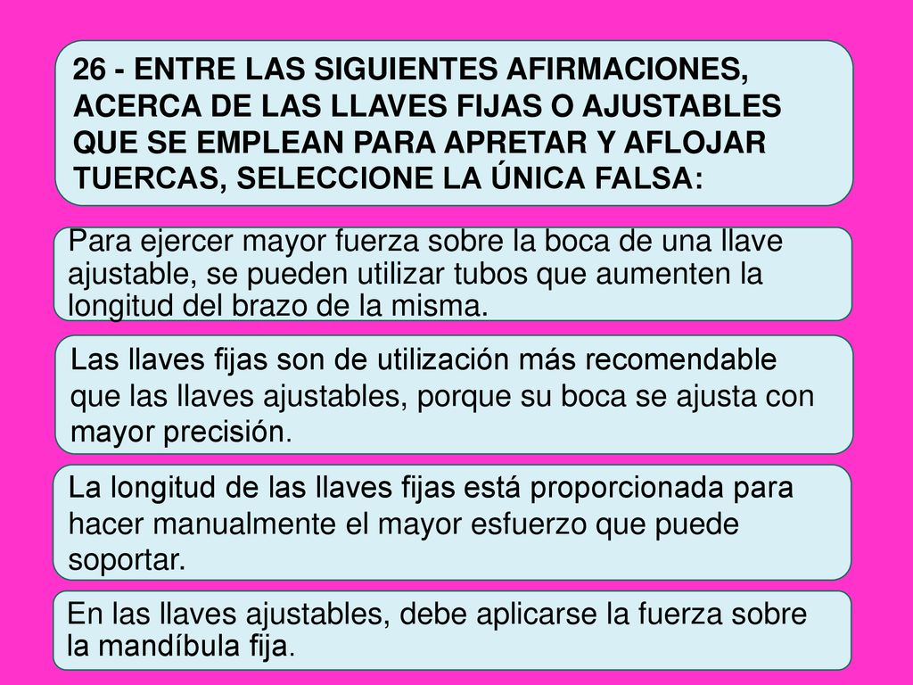26 - ENTRE LAS SIGUIENTES AFIRMACIONES, ACERCA DE LAS LLAVES FIJAS O AJUSTABLES QUE SE EMPLEAN PARA APRETAR Y AFLOJAR TUERCAS, SELECCIONE LA ÚNICA FALSA: