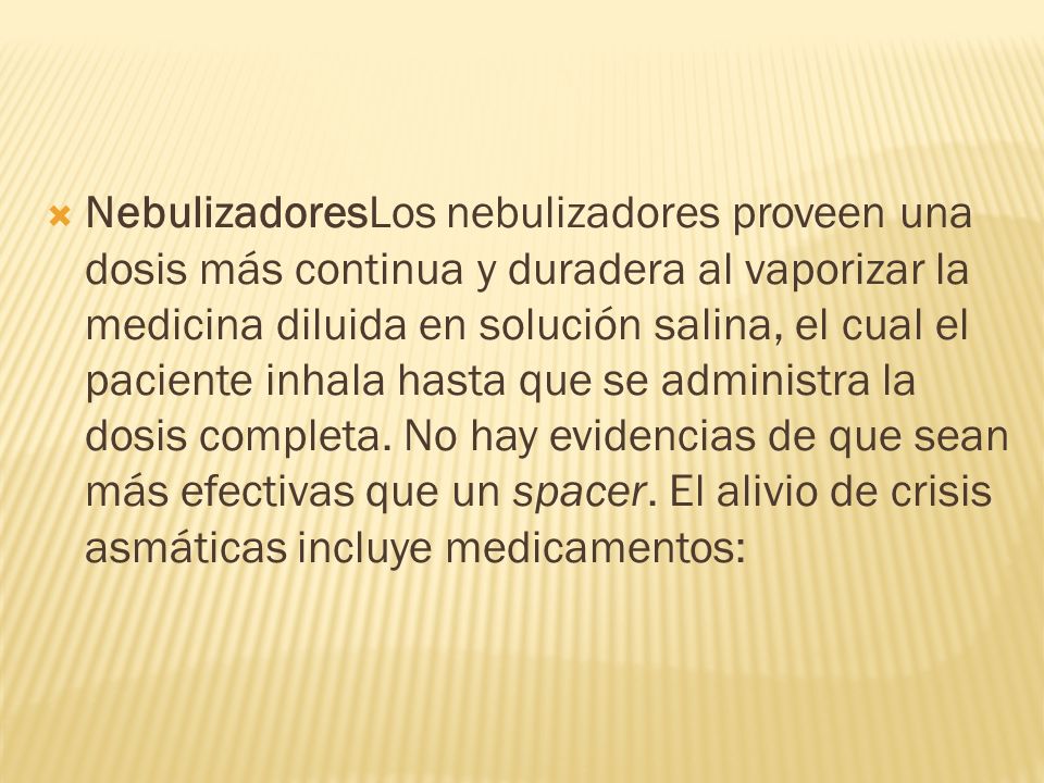 NebulizadoresLos nebulizadores proveen una dosis más continua y duradera al vaporizar la medicina diluida en solución salina, el cual el paciente inhala hasta que se administra la dosis completa.