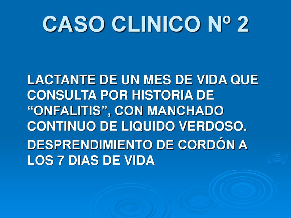 CASO CLINICO Nº 2 LACTANTE DE UN MES DE VIDA QUE CONSULTA POR HISTORIA DE ONFALITIS , CON MANCHADO CONTINUO DE LIQUIDO VERDOSO.