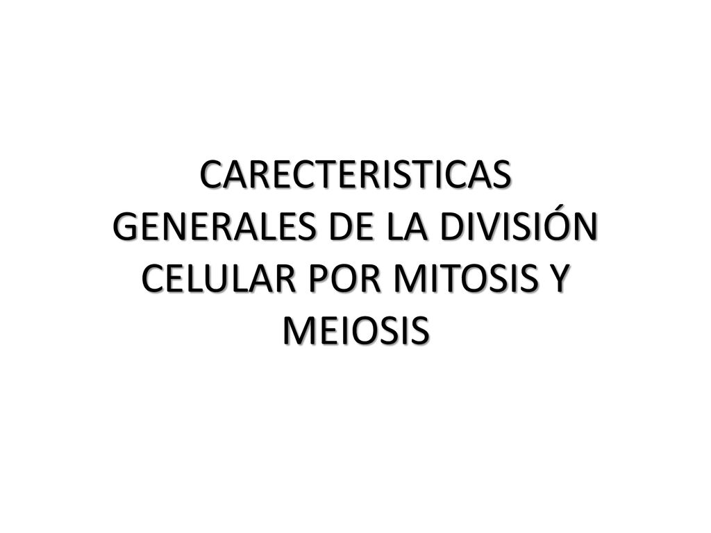 CARECTERISTICAS GENERALES DE LA DIVISIÓN CELULAR POR MITOSIS Y MEIOSIS