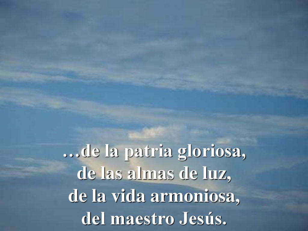 …de la patria gloriosa, de las almas de luz, de la vida armoniosa, del maestro Jesús.