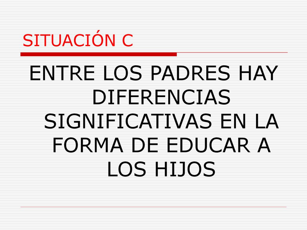 SITUACIÓN C ENTRE LOS PADRES HAY DIFERENCIAS SIGNIFICATIVAS EN LA FORMA DE EDUCAR A LOS HIJOS