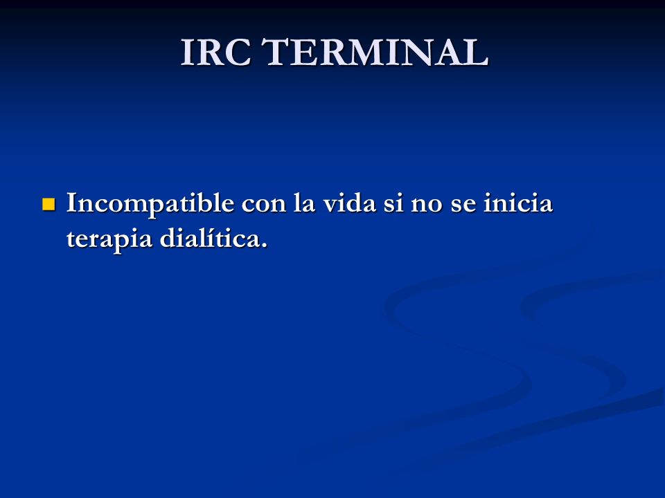 IRC TERMINAL Incompatible con la vida si no se inicia terapia dialítica.