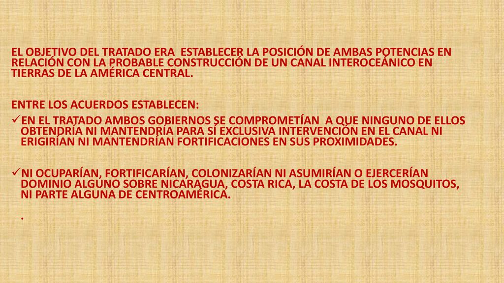 EL OBJETIVO DEL TRATADO ERA ESTABLECER LA POSICIÓN DE AMBAS POTENCIAS EN RELACIÓN CON LA PROBABLE CONSTRUCCIÓN DE UN CANAL INTEROCEÁNICO EN TIERRAS DE LA AMÉRICA CENTRAL.