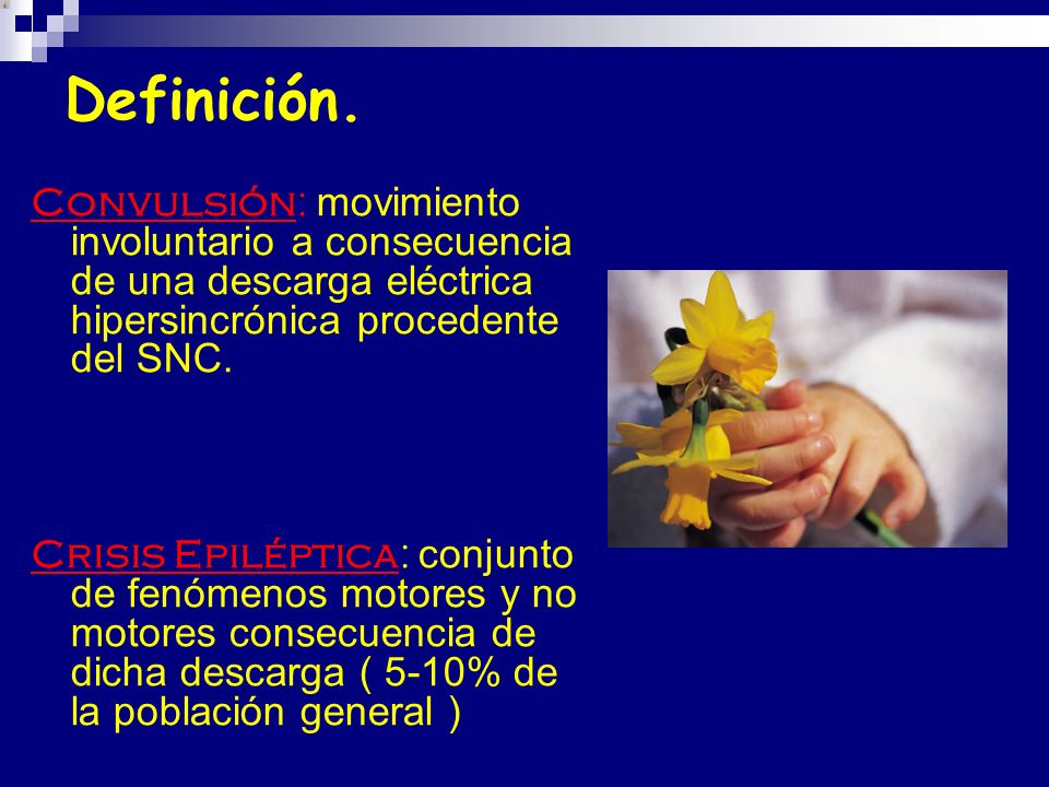 Definición. Convulsión: movimiento involuntario a consecuencia de una descarga eléctrica hipersincrónica procedente del SNC.