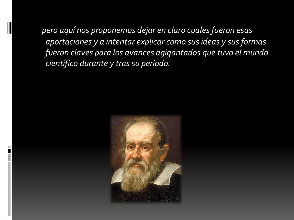 pero aquí nos proponemos dejar en claro cuales fueron esas aportaciones y a intentar explicar como sus ideas y sus formas fueron claves para los avances agigantados que tuvo el mundo científico durante y tras su periodo.