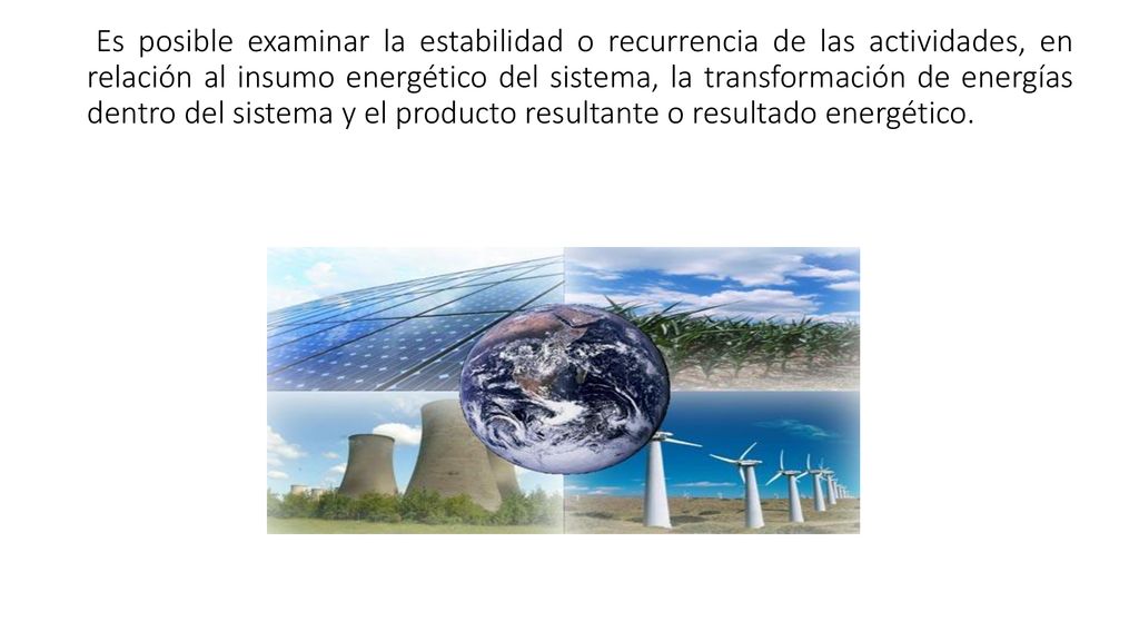 Es posible examinar la estabilidad o recurrencia de las actividades, en relación al insumo energético del sistema, la transformación de energías dentro del sistema y el producto resultante o resultado energético.