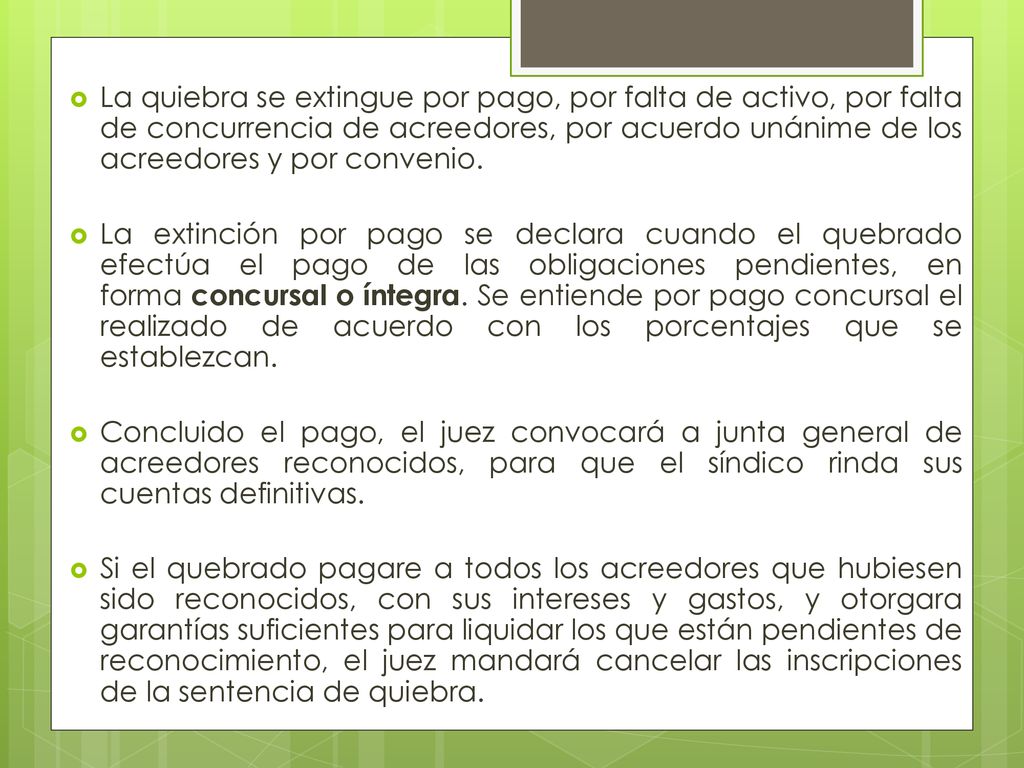 La quiebra se extingue por pago, por falta de activo, por falta de concurrencia de acreedores, por acuerdo unánime de los acreedores y por convenio.