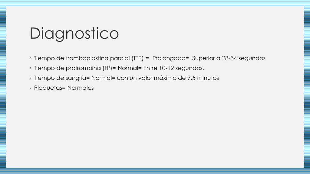 Diagnostico Tiempo de tromboplastina parcial (TTP) = Prolongado= Superior a segundos.