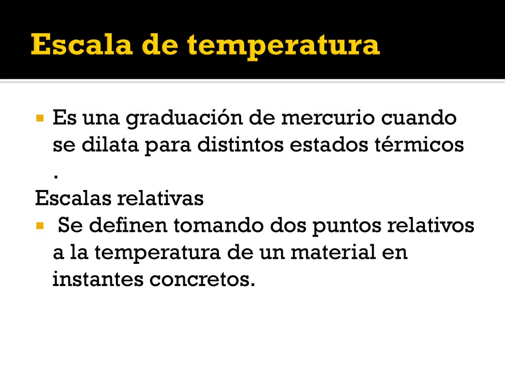 Escala de temperatura Es una graduación de mercurio cuando se dilata para distintos estados térmicos .