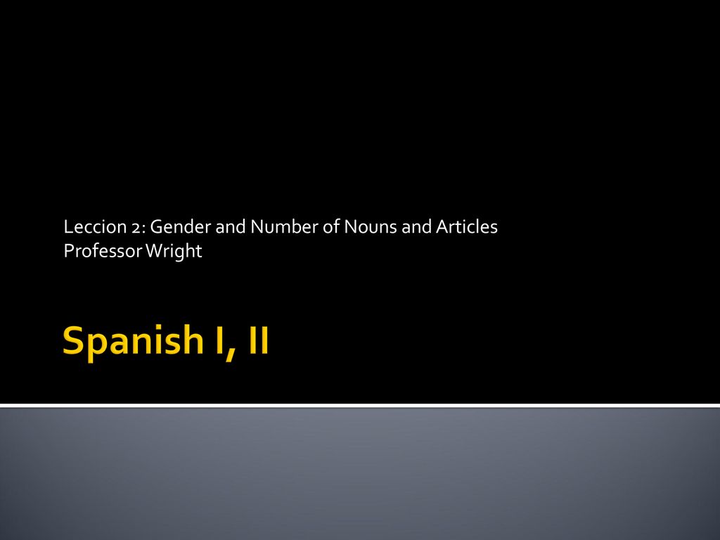 Leccion 2: Gender and Number of Nouns and Articles Professor Wright