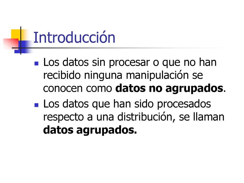 Introducción Los datos sin procesar o que no han recibido ninguna manipulación se conocen como datos no agrupados.