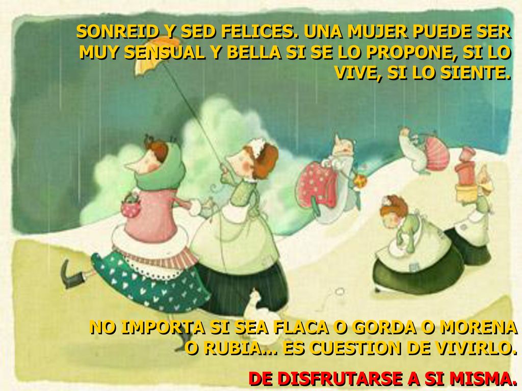 SONREID Y SED FELICES. UNA MUJER PUEDE SER MUY SENSUAL Y BELLA SI SE LO PROPONE, SI LO VIVE, SI LO SIENTE.