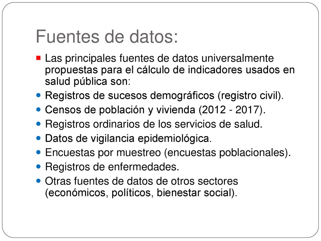 Fuentes de datos: Las principales fuentes de datos universalmente propuestas para el cálculo de indicadores usados en salud pública son: