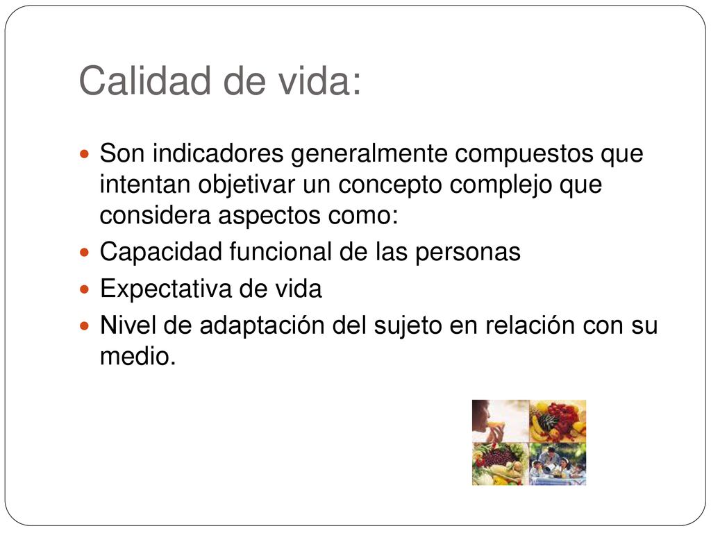 Calidad de vida: Son indicadores generalmente compuestos que intentan objetivar un concepto complejo que considera aspectos como: