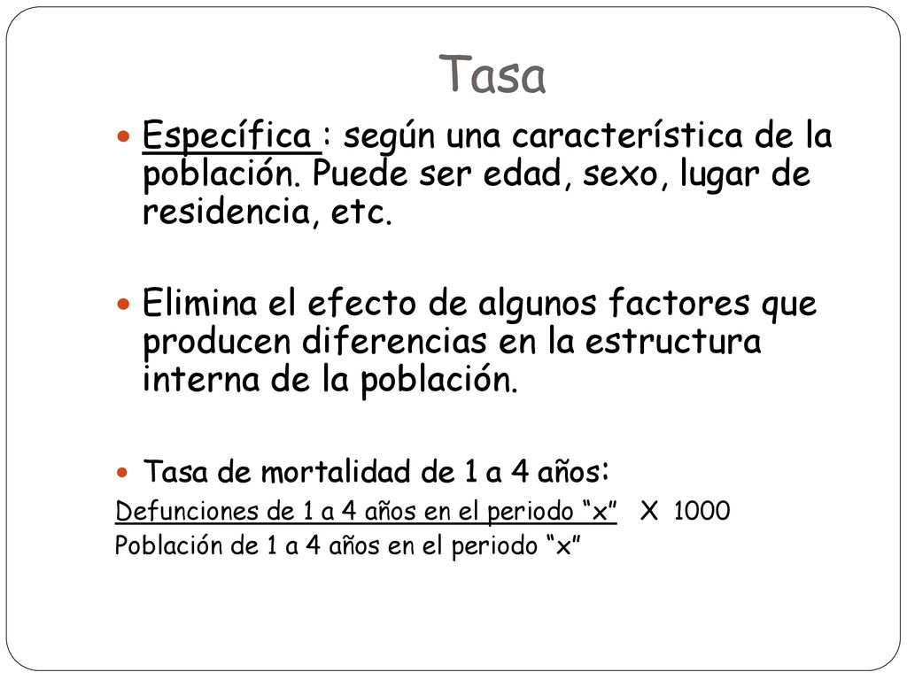 Tasa Específica : según una característica de la población. Puede ser edad, sexo, lugar de residencia, etc.