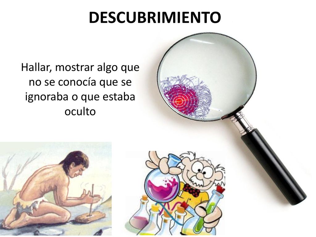 DESCUBRIMIENTO Hallar, mostrar algo que no se conocía que se ignoraba o que estaba oculto