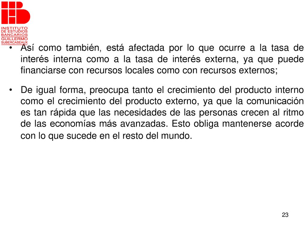 Así como también, está afectada por lo que ocurre a la tasa de interés interna como a la tasa de interés externa, ya que puede financiarse con recursos locales como con recursos externos;