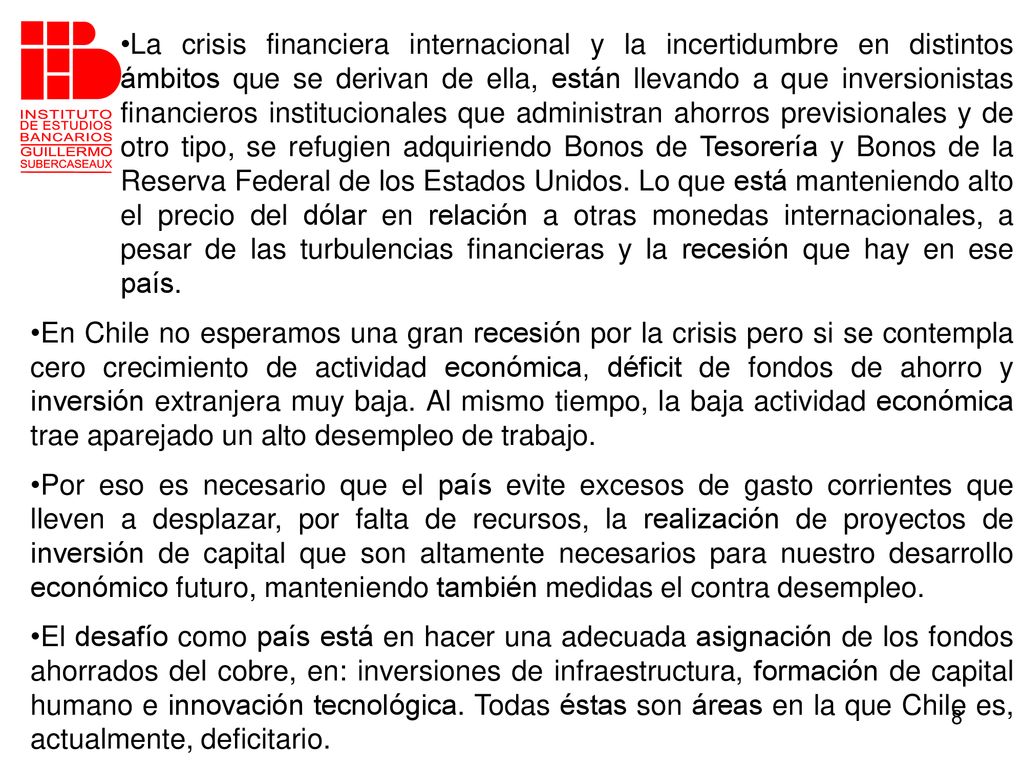 La crisis financiera internacional y la incertidumbre en distintos ámbitos que se derivan de ella, están llevando a que inversionistas financieros institucionales que administran ahorros previsionales y de otro tipo, se refugien adquiriendo Bonos de Tesorería y Bonos de la Reserva Federal de los Estados Unidos. Lo que está manteniendo alto el precio del dólar en relación a otras monedas internacionales, a pesar de las turbulencias financieras y la recesión que hay en ese país.
