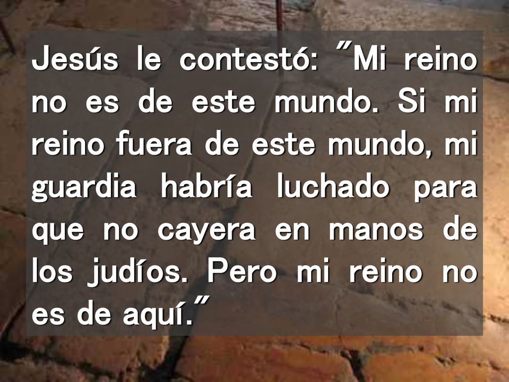 Jesús le contestó: Mi reino no es de este mundo