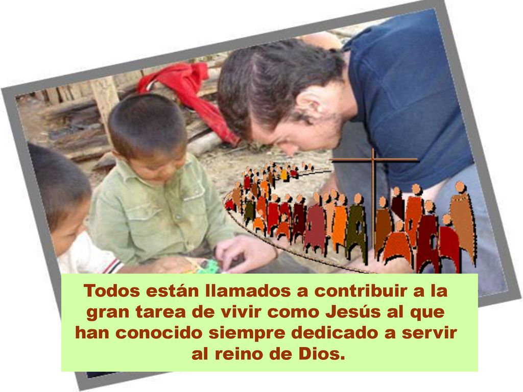 Todos están llamados a contribuir a la gran tarea de vivir como Jesús al que han conocido siempre dedicado a servir