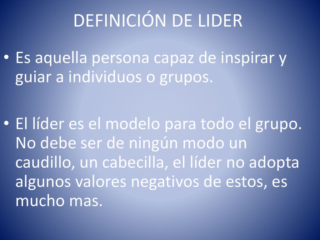DEFINICIÓN DE LIDER Es aquella persona capaz de inspirar y guiar a individuos o grupos.