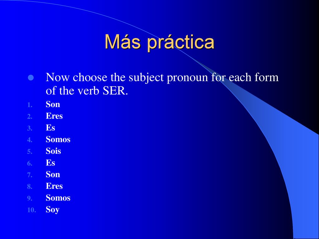 Más práctica Now choose the subject pronoun for each form of the verb SER. Son. Eres. Es. Somos.