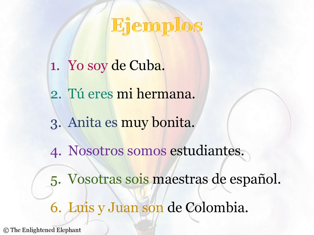 Ejemplos Yo soy de Cuba. Tú eres mi hermana. Anita es muy bonita.