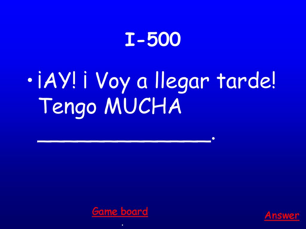 ¡AY! ¡ Voy a llegar tarde! Tengo MUCHA _____________.
