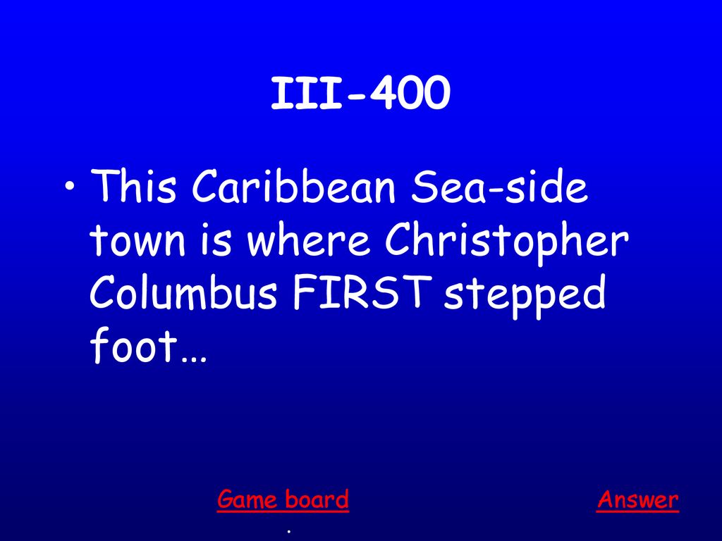 III-400 This Caribbean Sea-side town is where Christopher Columbus FIRST stepped foot… Game board.