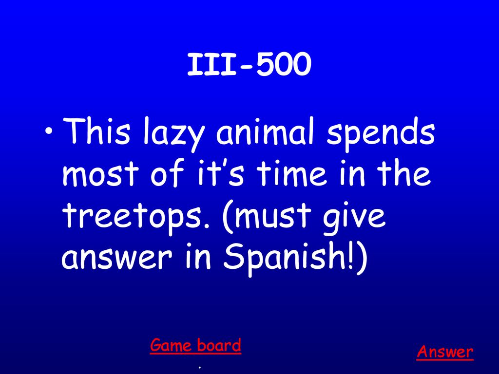 III-500 This lazy animal spends most of it’s time in the treetops. (must give answer in Spanish!) Game board.