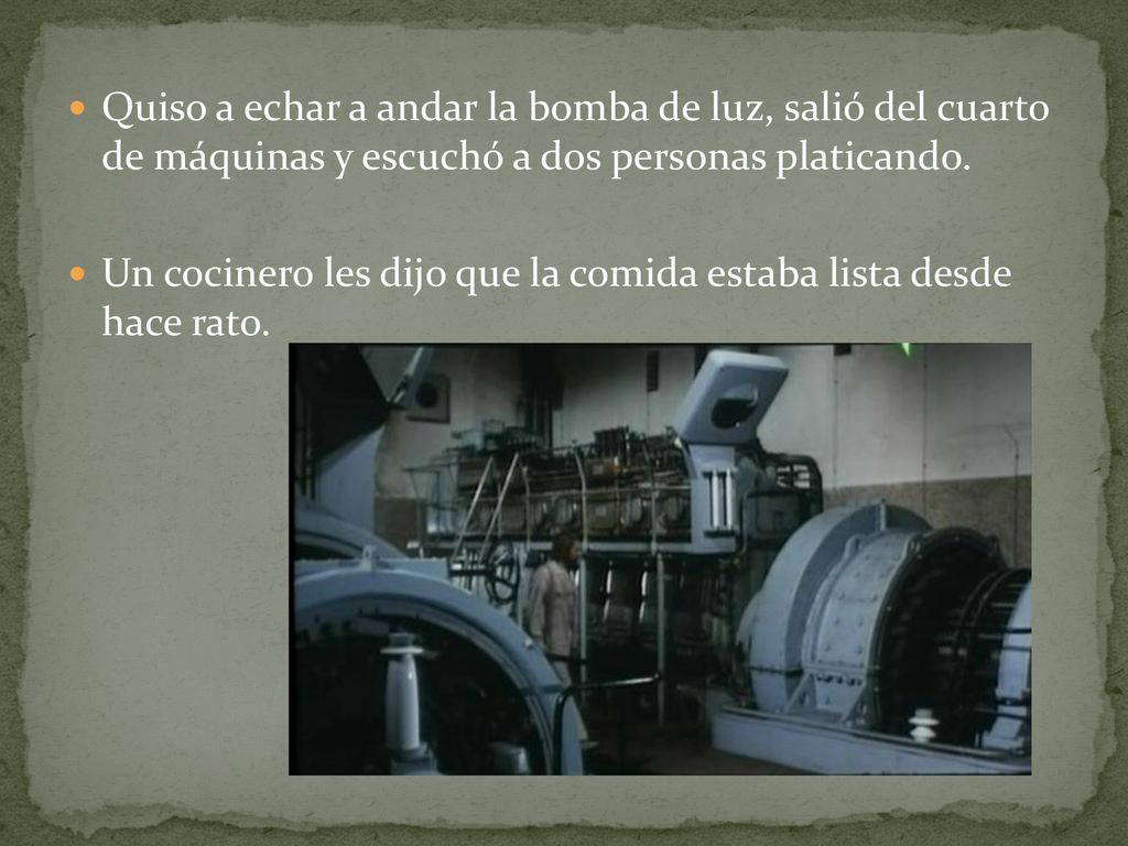 Quiso a echar a andar la bomba de luz, salió del cuarto de máquinas y escuchó a dos personas platicando.