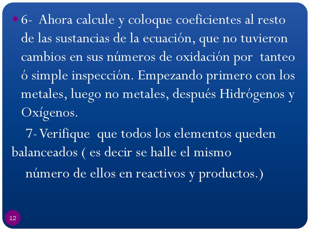 6- Ahora calcule y coloque coeficientes al resto de las sustancias de la ecuación, que no tuvieron cambios en sus números de oxidación por tanteo ó simple inspección. Empezando primero con los metales, luego no metales, después Hidrógenos y Oxígenos.