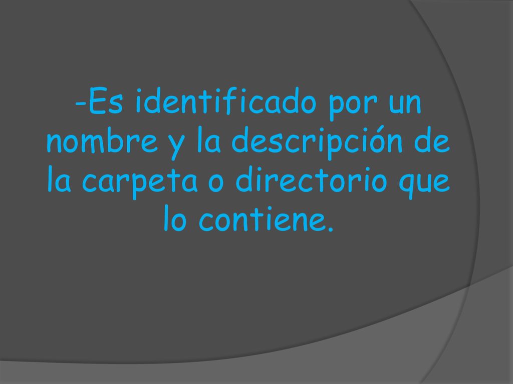 -Es identificado por un nombre y la descripción de la carpeta o directorio que lo contiene.