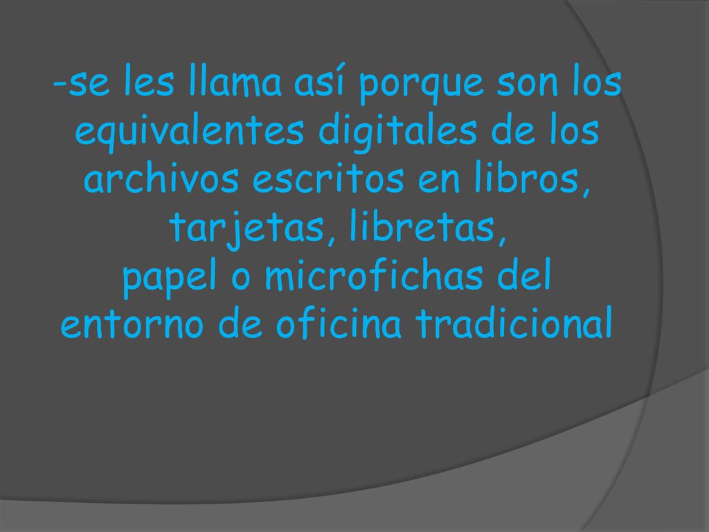 -se les llama así porque son los equivalentes digitales de los archivos escritos en libros, tarjetas, libretas, papel o microfichas del entorno de oficina tradicional