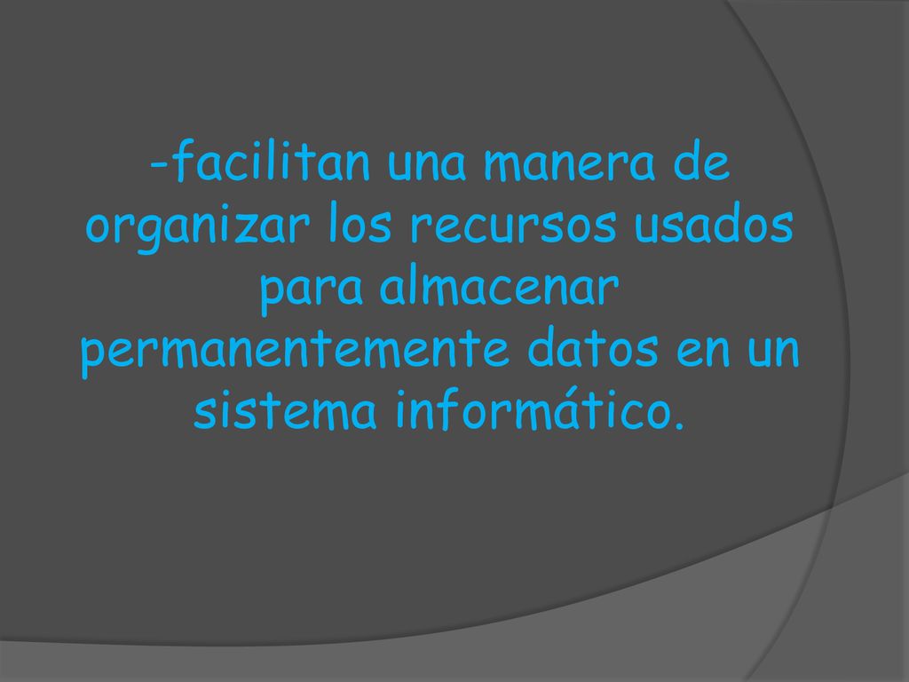 -facilitan una manera de organizar los recursos usados para almacenar permanentemente datos en un sistema informático.