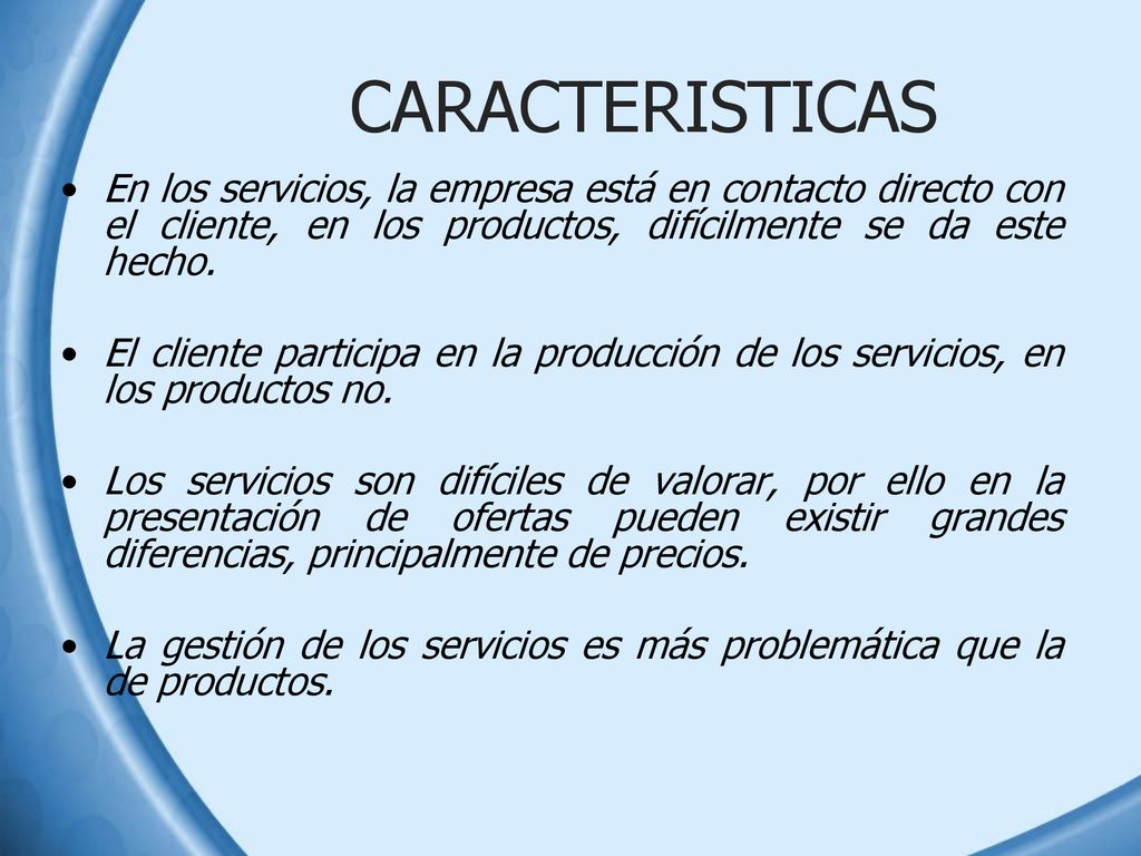CARACTERISTICAS En los servicios, la empresa está en contacto directo con el cliente, en los productos, difícilmente se da este hecho.