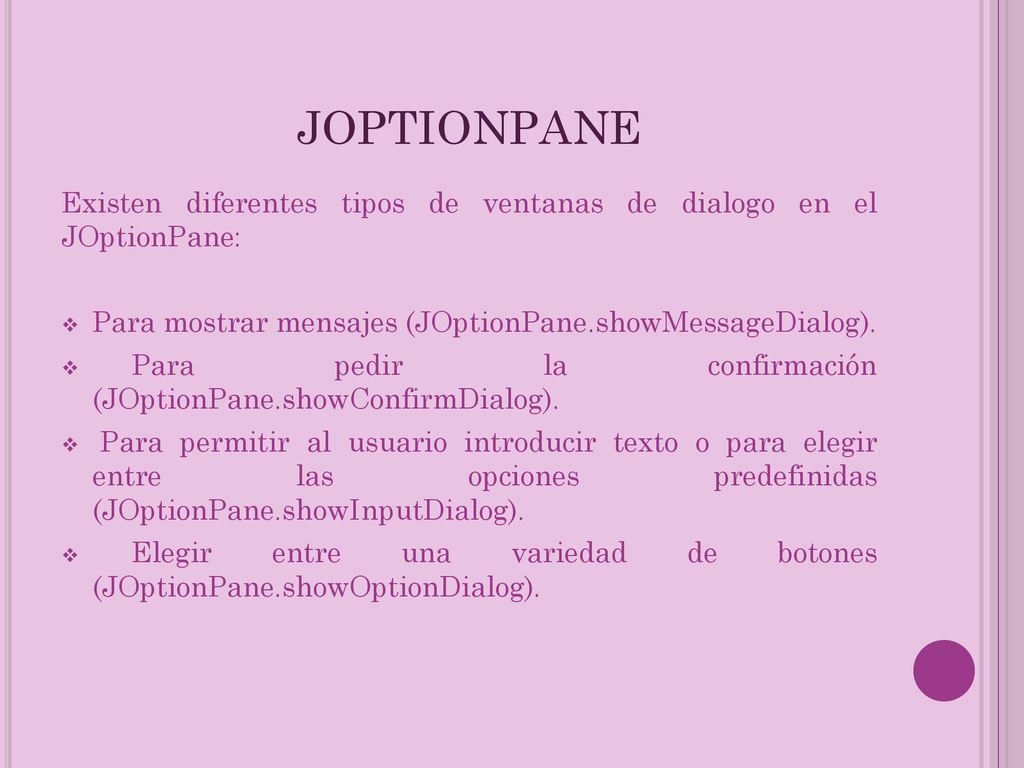 JOPTIONPANE Existen diferentes tipos de ventanas de dialogo en el JOptionPane: Para mostrar mensajes (JOptionPane.showMessageDialog).