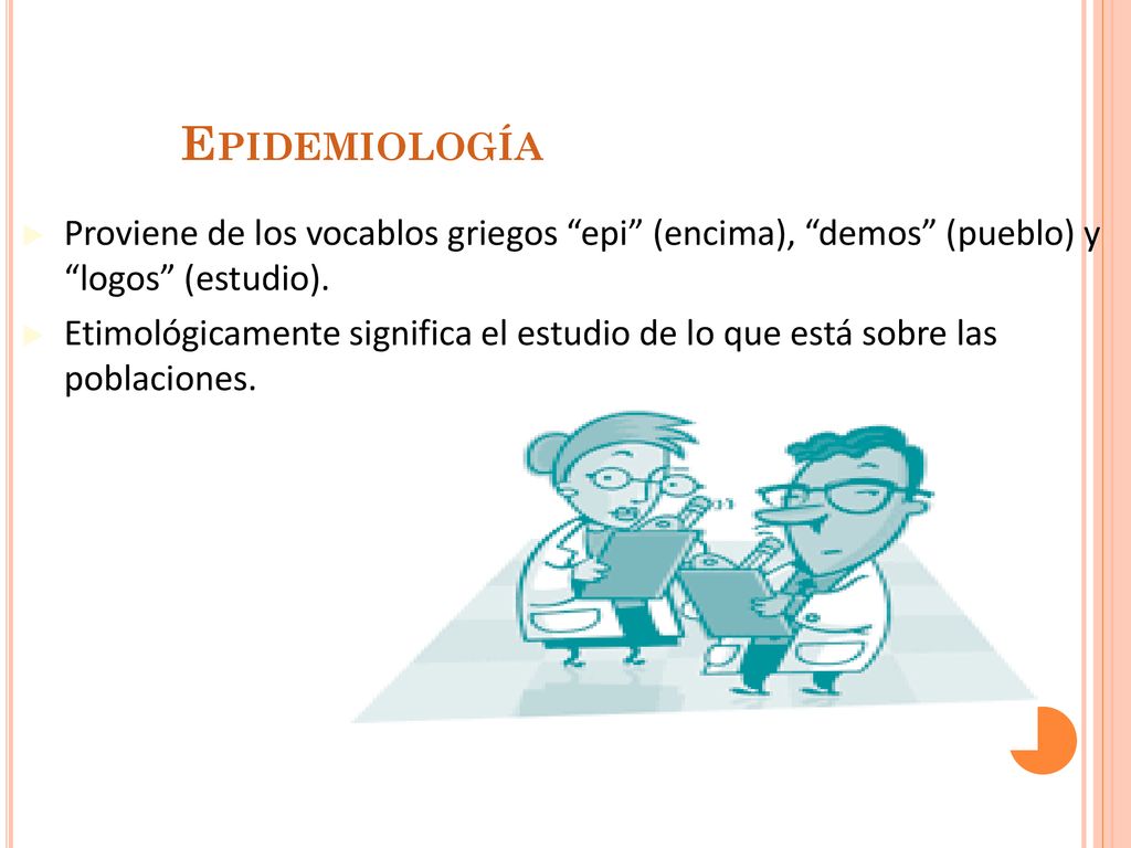 Epidemiología Proviene de los vocablos griegos epi (encima), demos (pueblo) y logos (estudio).