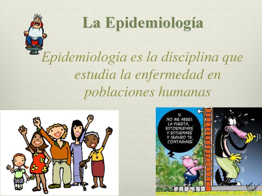 La Epidemiología Epidemiología es la disciplina que estudia la enfermedad en poblaciones humanas